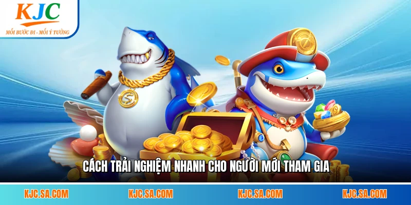 Cách trải nghiệm nhanh cho người mới tham gia