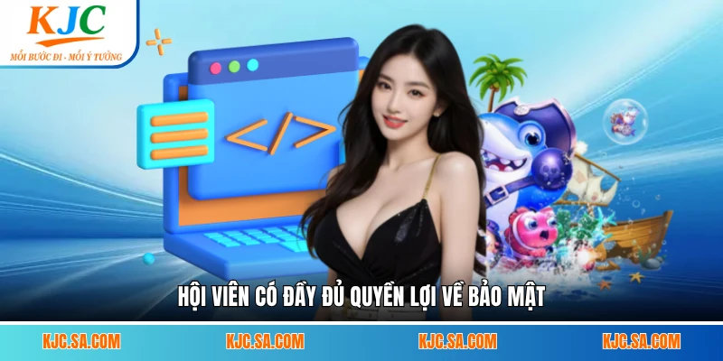 Hội viên có đầy đủ quyền lợi về bảo mật