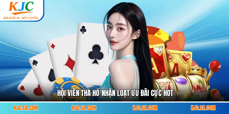 Hội viên tha hồ nhận loạt ưu đãi cực hot