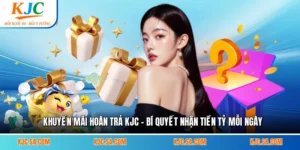 Khuyến Mãi Hoàn Trả KJC - Bí Quyết Nhận Tiền Tỷ Mỗi Ngày