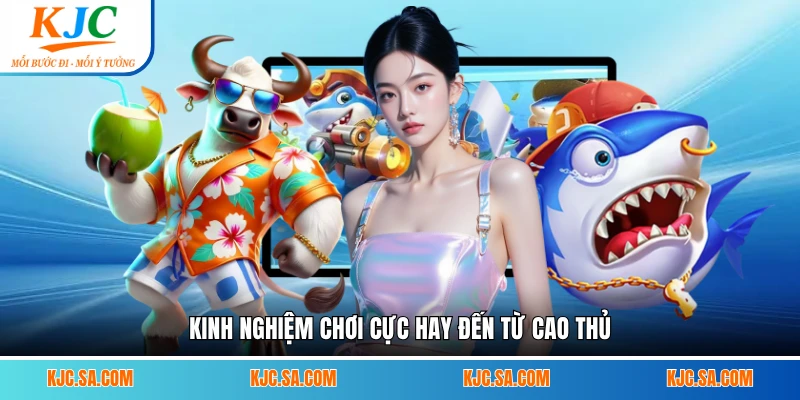 Kinh nghiệm chơi cực hay đến từ cao thủ